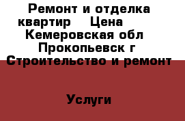 Ремонт и отделка квартир. › Цена ­ 500 - Кемеровская обл., Прокопьевск г. Строительство и ремонт » Услуги   . Кемеровская обл.,Прокопьевск г.